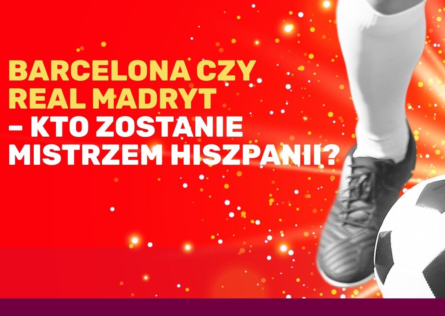 Barcelona czy Real Madryt – kto zostanie mistrzem Hiszpanii?